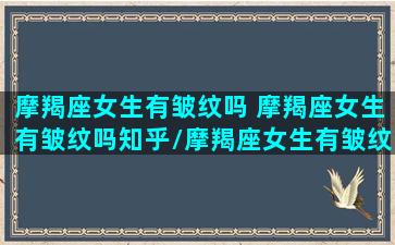 摩羯座女生有皱纹吗 摩羯座女生有皱纹吗知乎/摩羯座女生有皱纹吗 摩羯座女生有皱纹吗知乎-我的网站